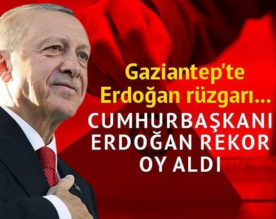 Gaziantep’te Erdoğan rüzgarı! Cumhurbaşkanı Erdoğan rekor oy aldı 1