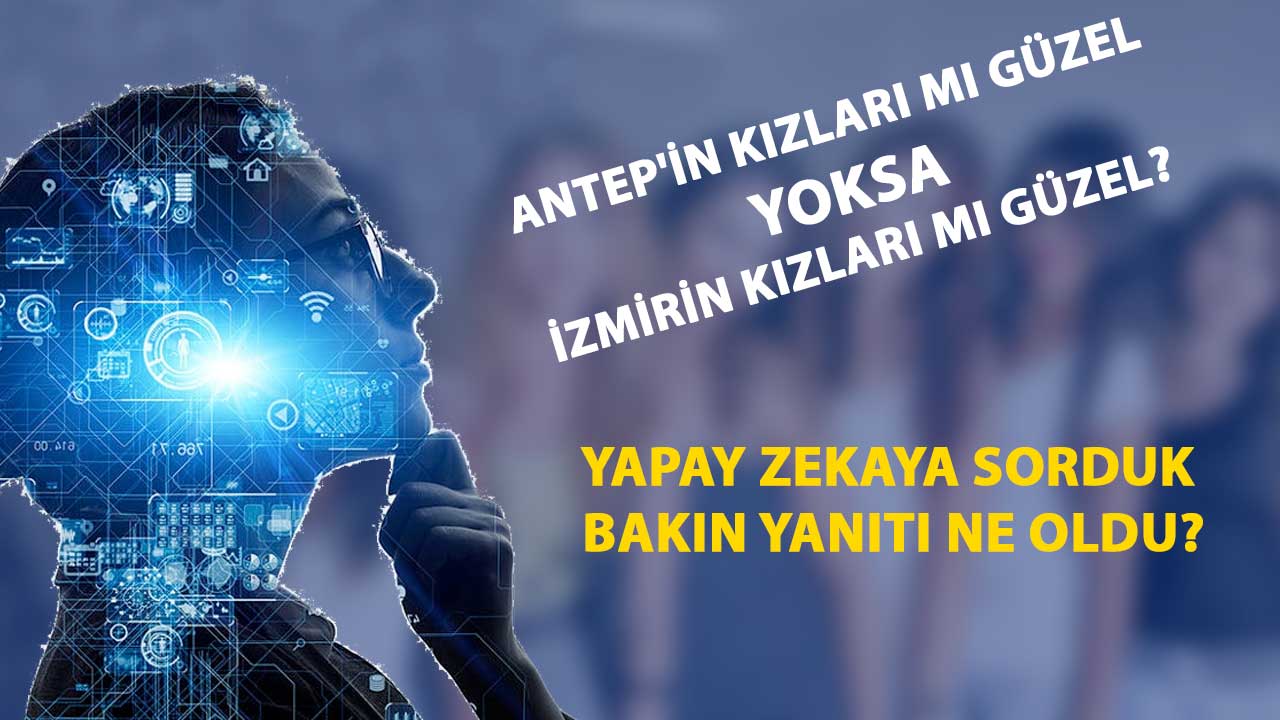 Antep'in Kızları mı Güzel Yoksa İzmirin Kızları mı Güzel? Yapay Zekaya Sorduk Bakın Yanıtı Ne Oldu?