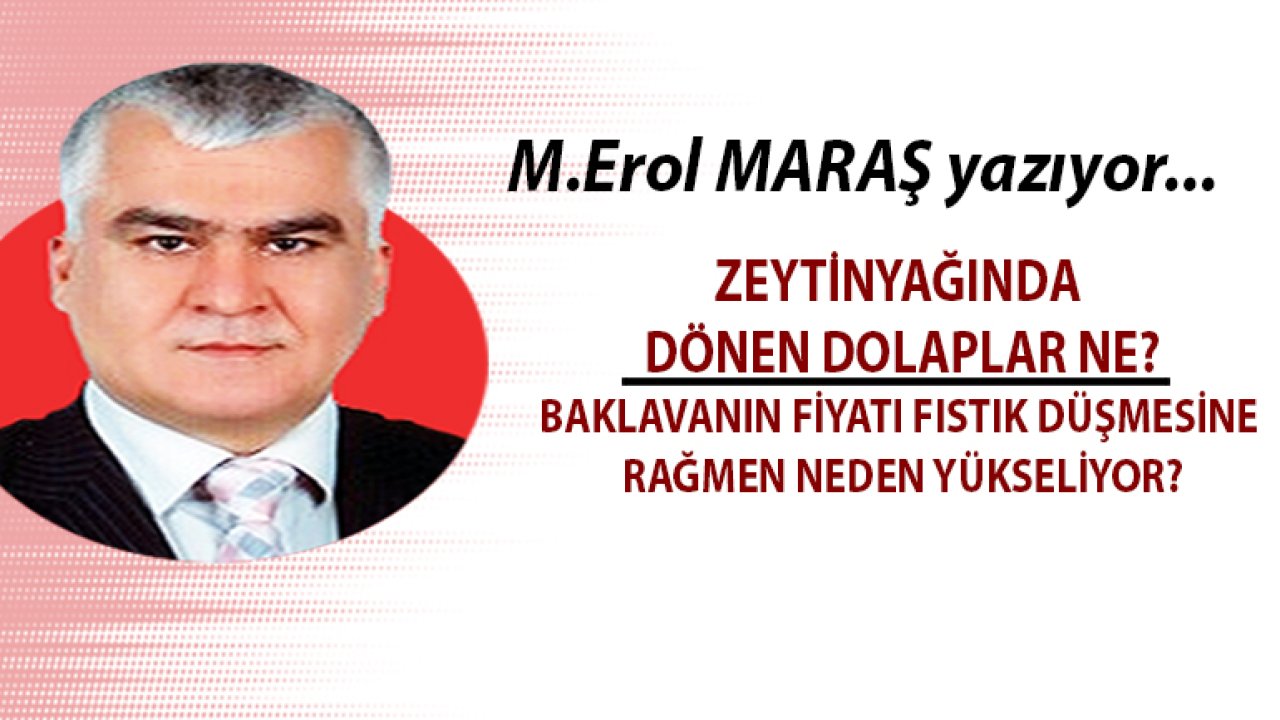 Erol Maraş Yazıyor... Zeytinyağında dönen dolaplar ne? -  Baklavanın fiyatı fıstık düşmesine rağmen neden yükseliyor?