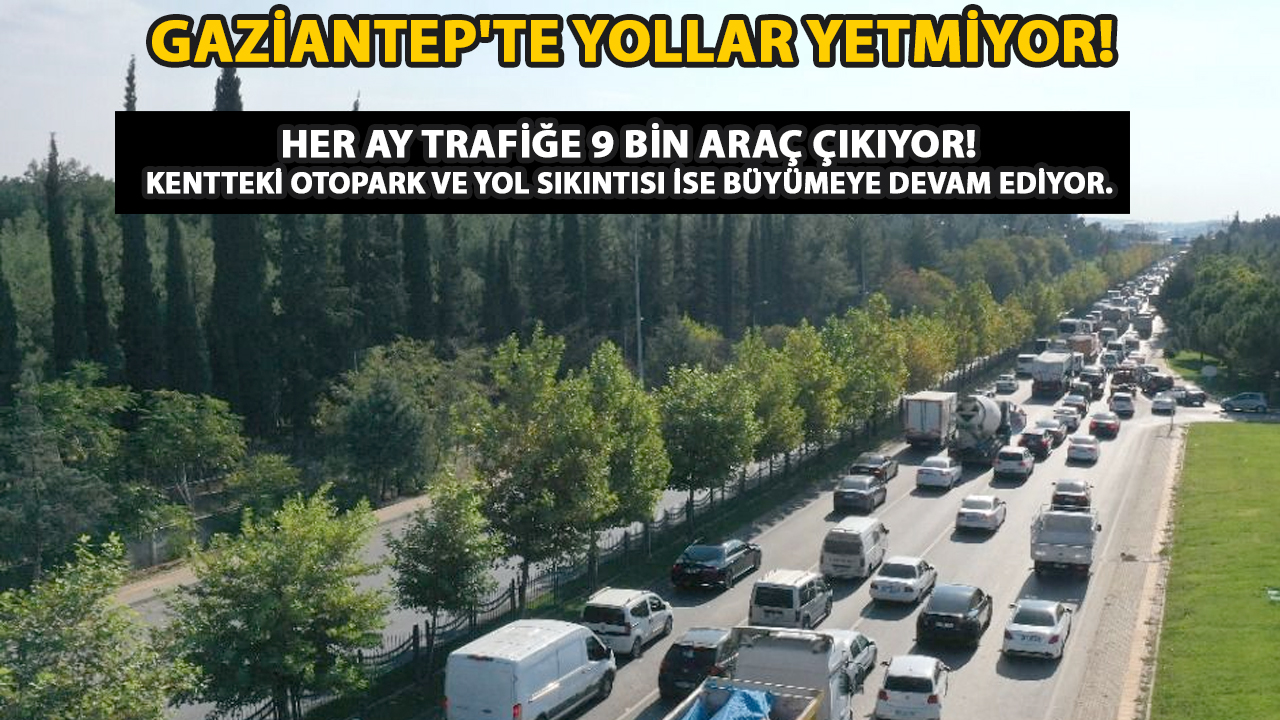 Gaziantep'te Yollar yetmiyor! HER AY TRAFİĞE 9 BİN ARAÇ ÇIKIYOR! Kentteki otopark ve yol sıkıntısı ise büyümeye devam ediyor.