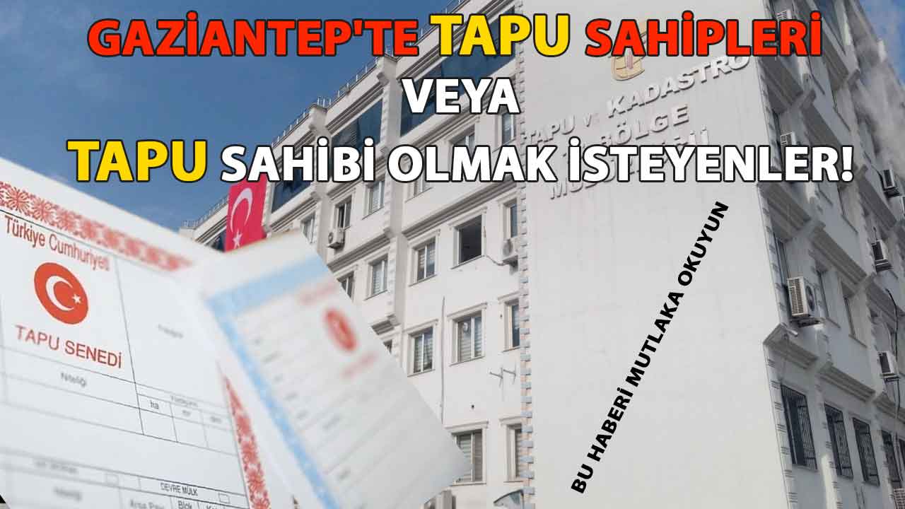 Gaziantep'te Tapu Sahipleri Veya Tapu SAHİBİ OLMAK İSTEYENLER! DİKKAT!!!