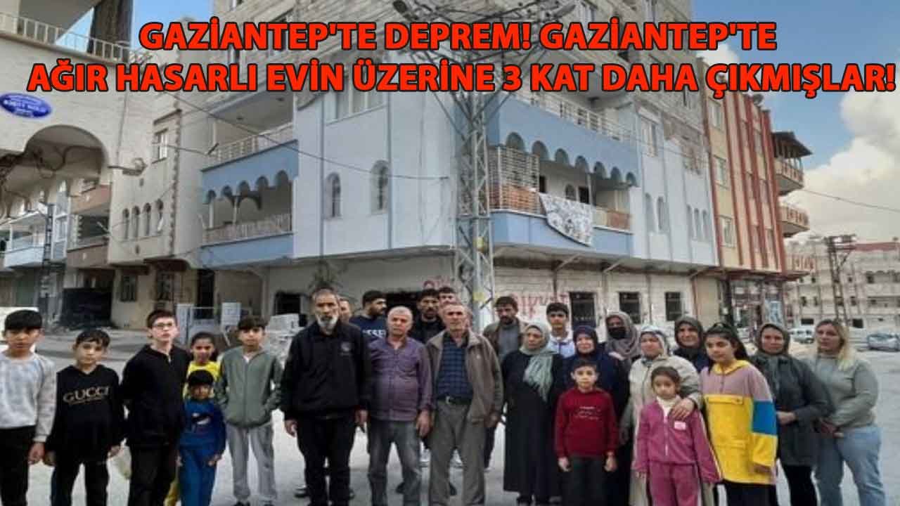 GAZİANTEP'TE DEPREM! Gaziantep'te AĞIR hasarlı evin üzerine 3 kat çıkmışlar!