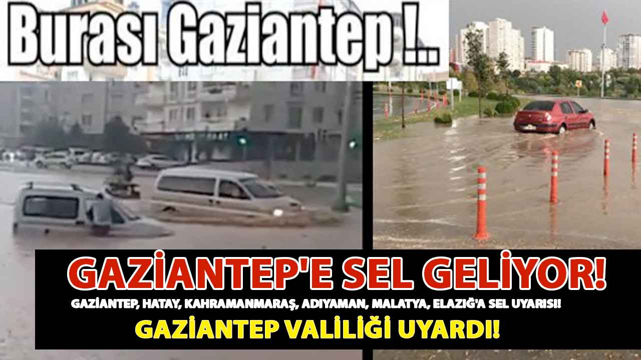 Gaziantep'e Sel Geliyor!  Gaziantep, Hatay, Kahramanmaraş, Adıyaman, Malatya, Elazığ'a sel uyarısı! Gaziantep Valiliği Uyardı!