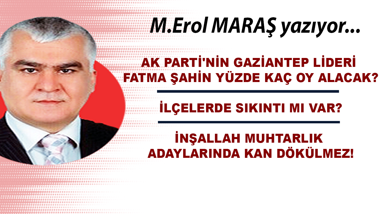 Erol Maraş Yazıyor: AK Parti'nin Gaziantep lideri Fatma Şahin yüzde kaç oy alacak? - İnşallah muhtarlık adaylarında kan dökülmez