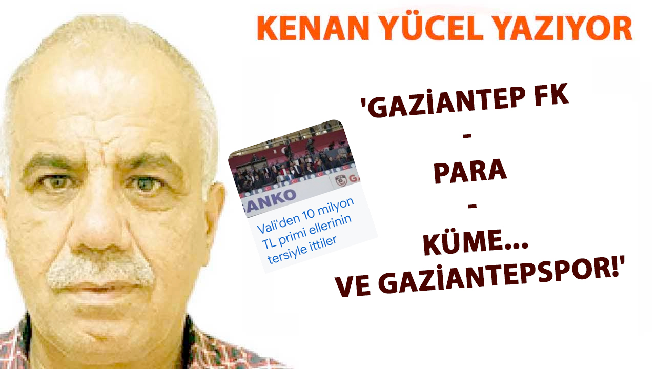 Kenan YÜCEL YAZDI: 'Gaziantep FK-Para-Küme... VE GAZİANTEPSPOR!'