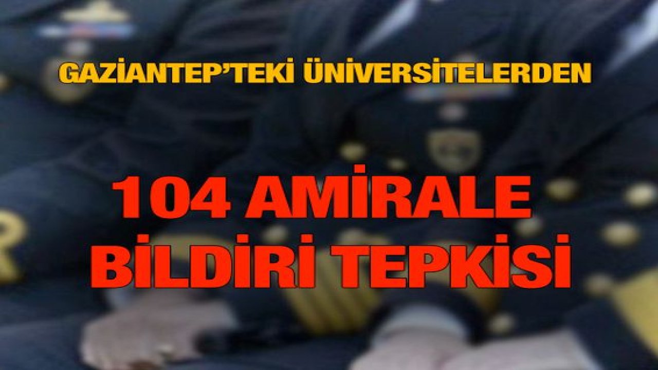 Gaziantep’teki üniversitelerden 104 amirale bildiri tepkisi