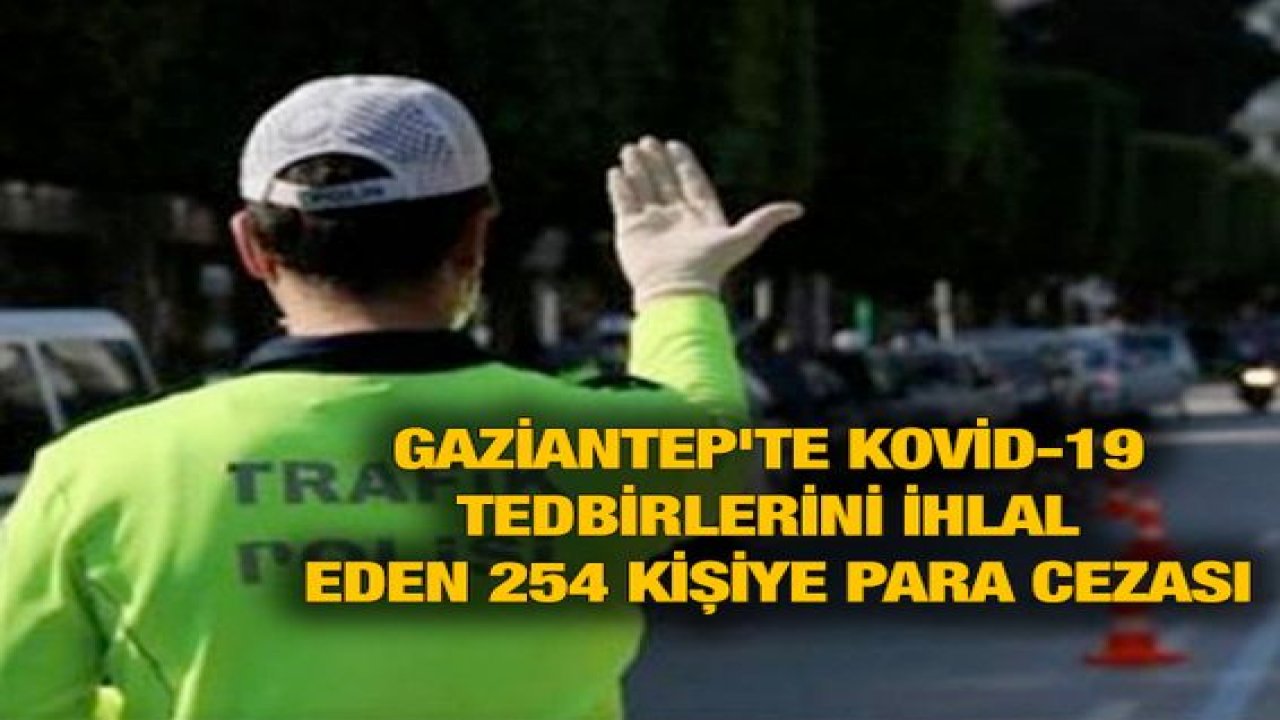 Gaziantep'te Kovid-19 tedbirlerini ihlal eden 254 kişiye para cezası