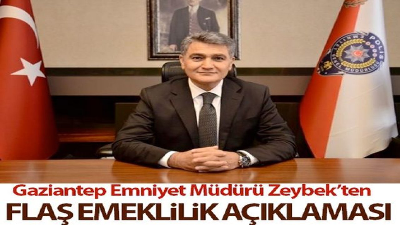 Gaziantep Emniyet Müdürü Zeybek'ten flaş açıklama!