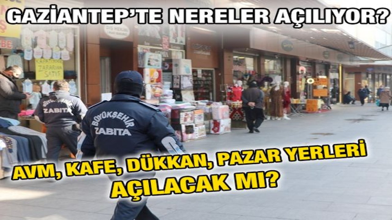 Son Dakika...Gaziantep'te Nereler Açılıyor? Gaziantep'te AVM, kafe, dükkan, pazar yerleri açılacak mı?