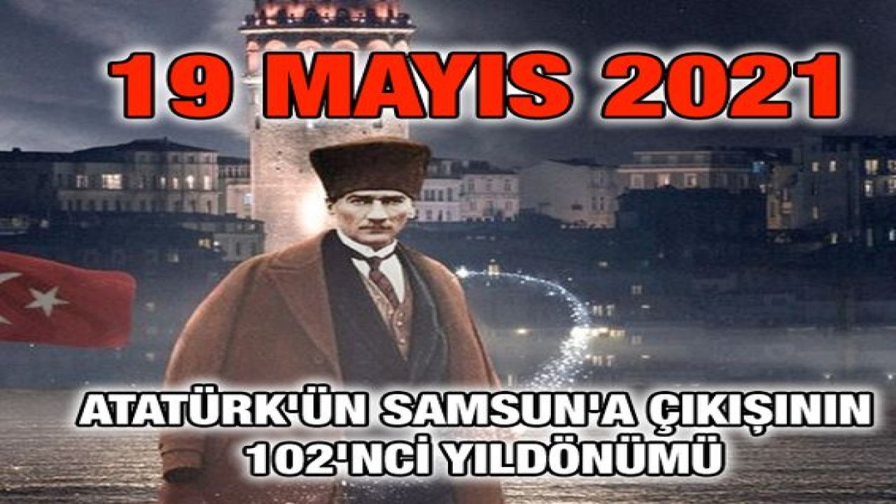 19 Mayıs 2021... Atatürk'ün Samsun'a çıkışının 102'nci yıldönümü