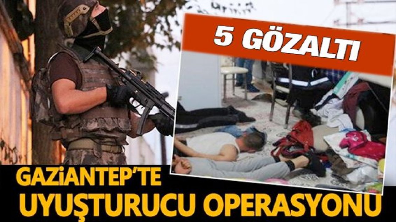 Son Dakika...Gaziantep'te uyuşturucu operasyonunda 5 zanlı gözaltına alındı