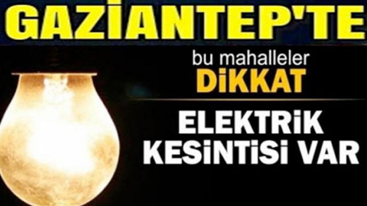 Dikkat!.Gaziantep'te yarın birçok bölgede elektrik kesintisi olacak...