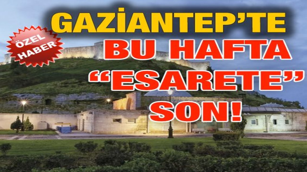 Özel Haber...Gaziantep'te Bu Hafta “ESARETE” Son!