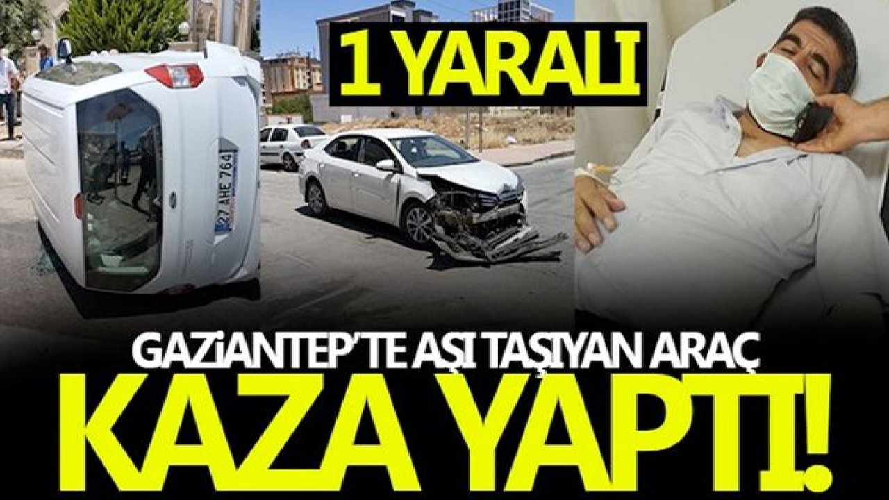 Gaziantep'te korona aşısını taşıyan araç kaza geçirdi: 1 yaralı
