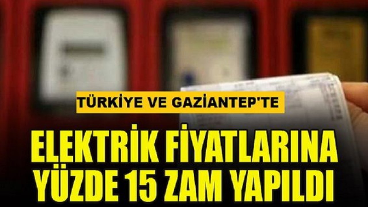 Son Dakika: Normalleşme Başladı! Türkiye ve Gaziantep'te elektrik fiyatlarına yüzde 15 zam yapıldı