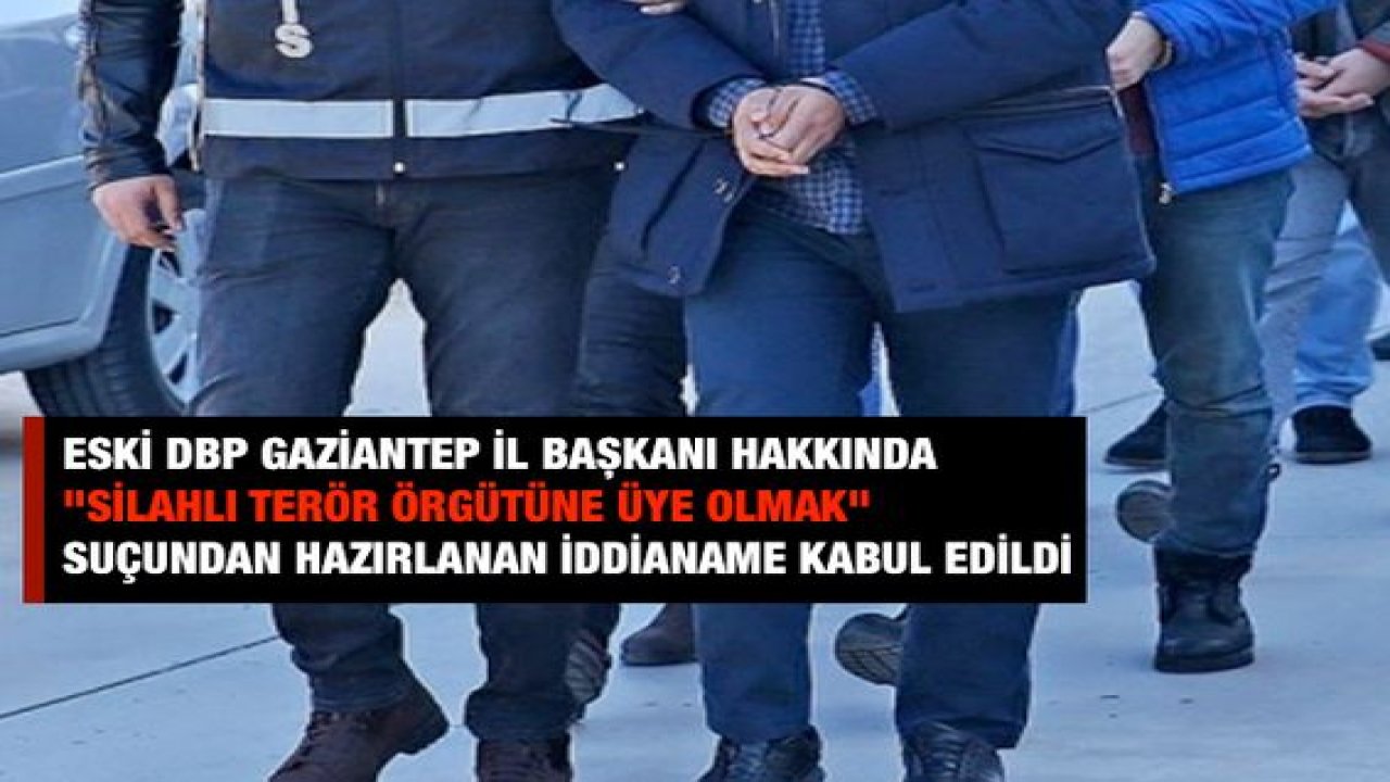 Eski DBP Gaziantep il başkanı hakkında "silahlı terör örgütüne üye olmak" suçundan hazırlanan iddianame kabul edildi