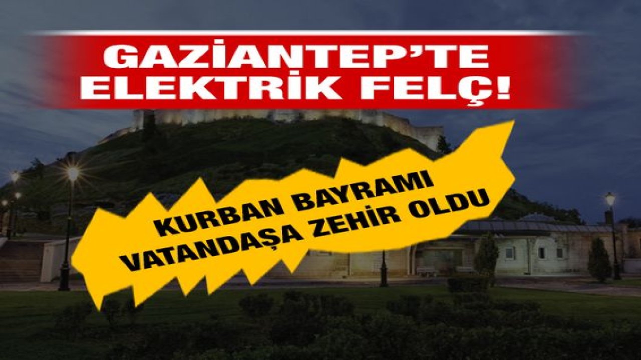 Son Dakika: Gaziantep’te Elektrik Felç! Bayram Tatili Vatandaşa Zehir Oldu