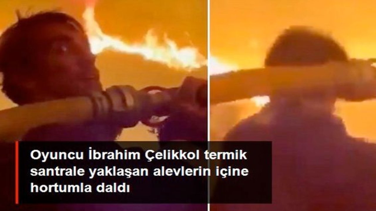 Video Haber...Oyuncu İbrahim Çelikkol termik santrale yaklaşan alevlerin içine hortumla daldı