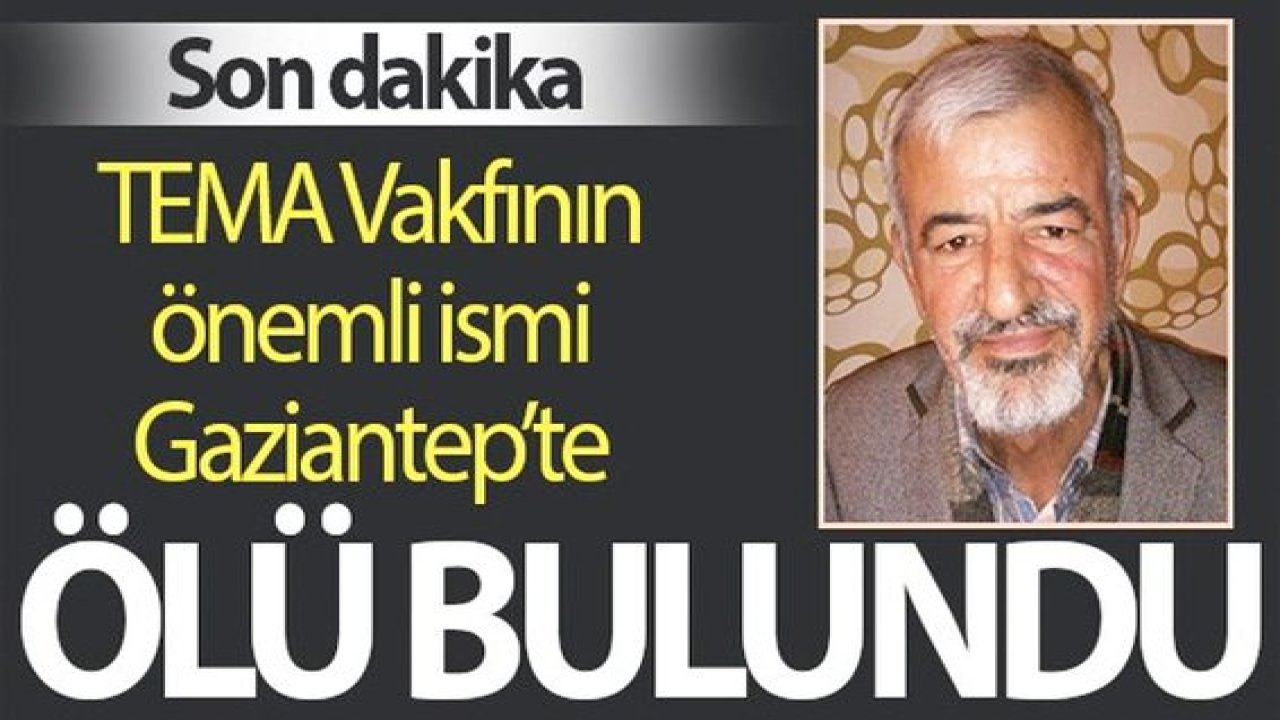 Son Dakika...TEMA Vakfı Koordinatörü Gaziantep'te ölü bulundu