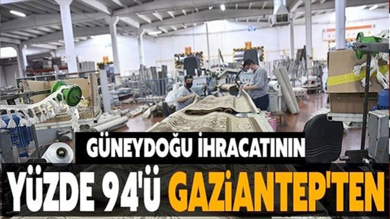 Güneydoğu ihracatının yüzde 94'ü Gaziantep'ten