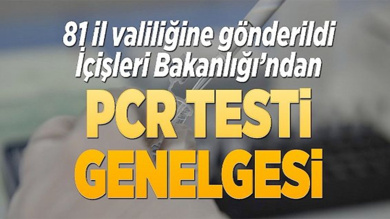İçişleri Bakanlığı'ndan PCR Testi genelgesi...PCR Testi Zorunluluğu