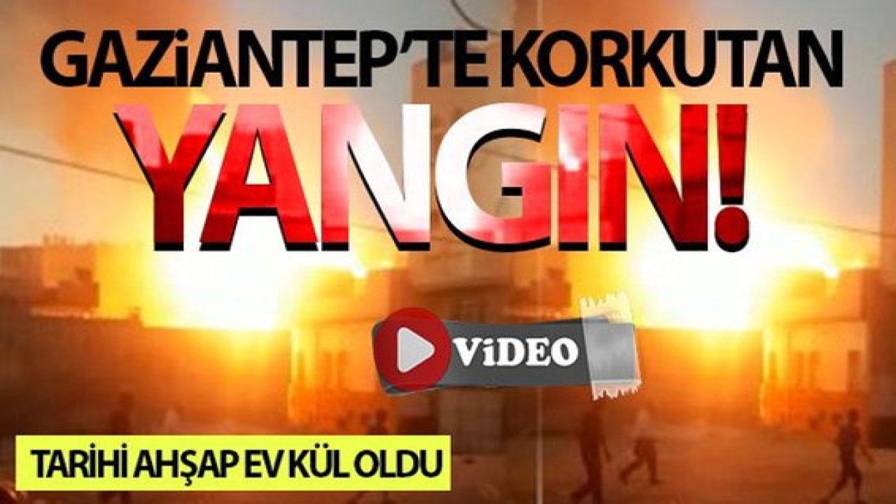 Son Dakika:Video Haber…Gaziantep'te iki katlı tarihi ahşap ev kül oldu