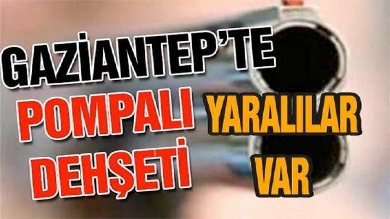 Son Dakika: Gaziantep'te pompalı tüfek dehşeti...Yaralılar Var