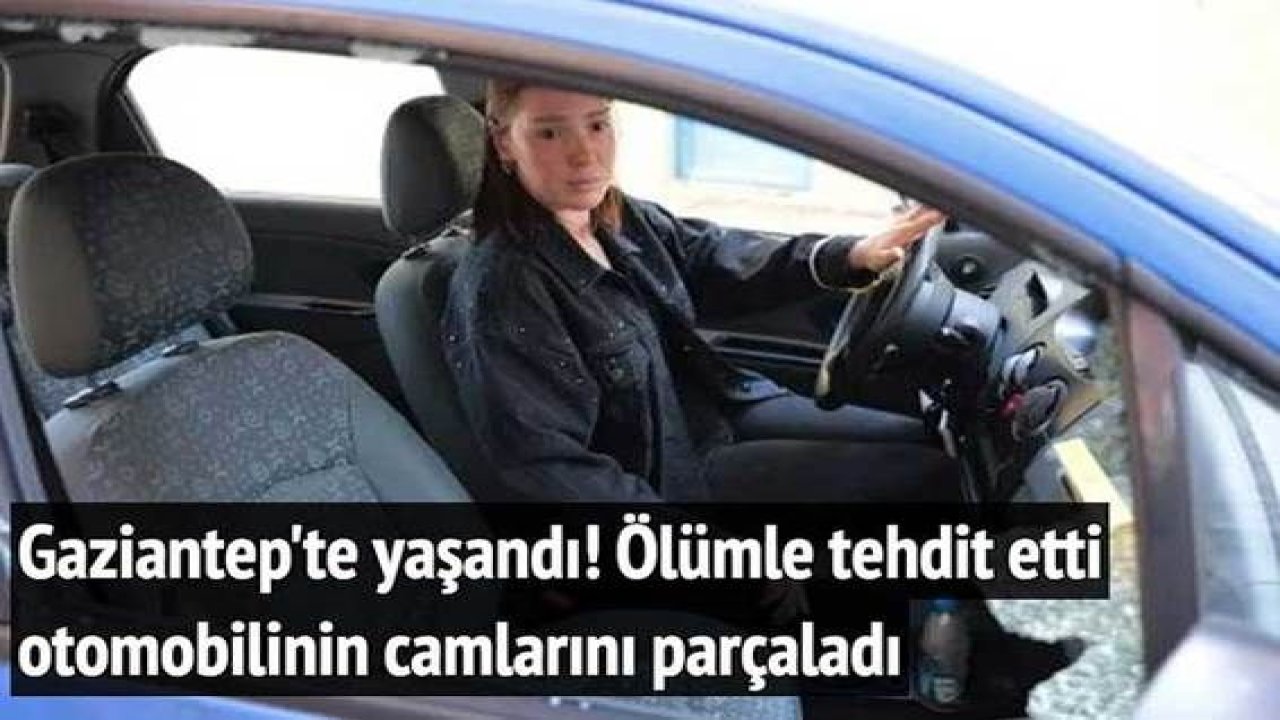 Son Dakika...Gaziantep'te boşandığı eşi,ölümle tehdit etti otomobilinin camlarını parçaladı