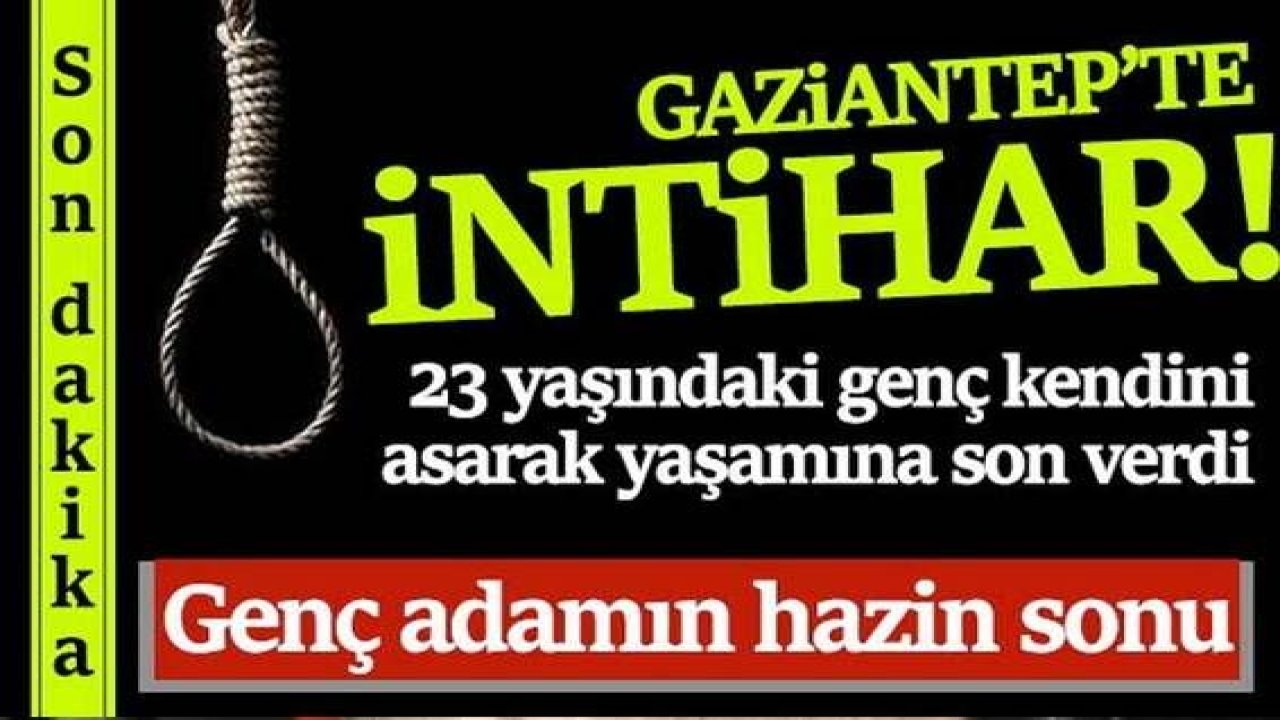 Gaziantep'te 23 yaşındaki genç kendini asarak yaşamına son verdi