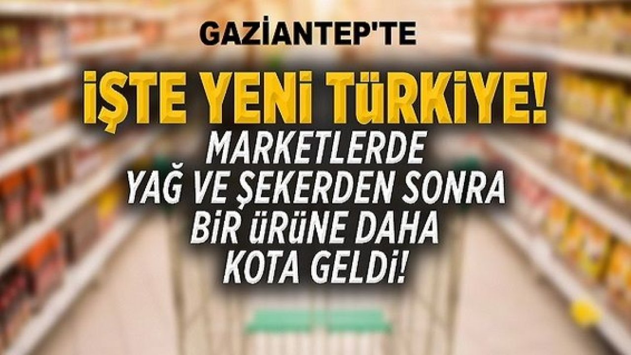 Son Dakika:Gaziantep'te marketlerde yağ ve şekerden sonra bir ürüne daha kota geldi