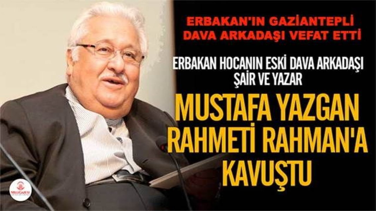Erbakan'ın Gaziantepli Dava Arkadaşı Vefat Etti...Gaziantepli şair ve yazar Mustafa Yazgan, hayatını kaybetti.