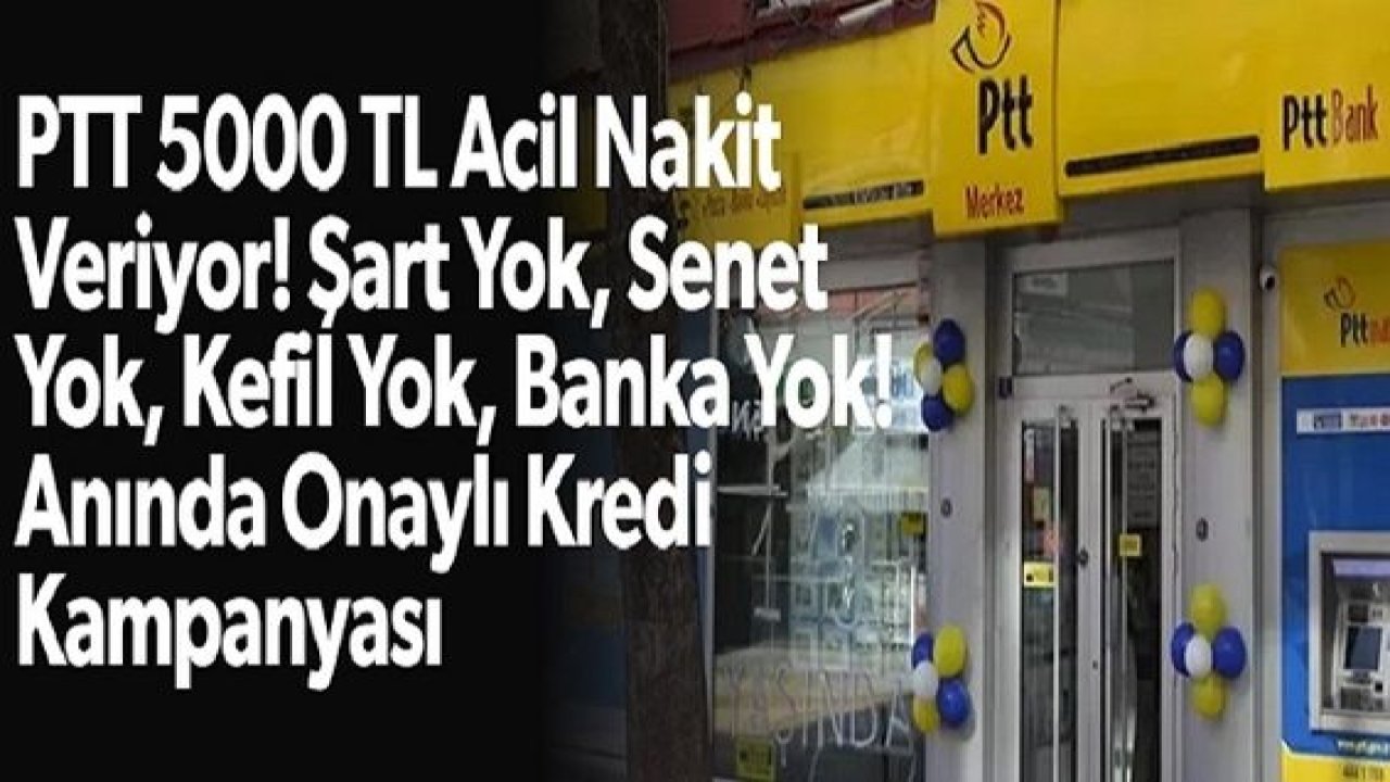 PTT ihtiyaç sahiplerine 5 bin lira acil nakit veriyor, banka, kefil, şart, senet yok! Hemen onaylı kredi imkanı