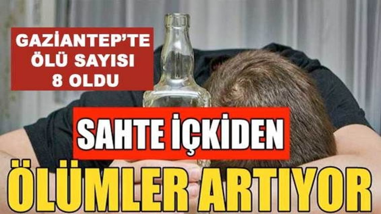 Son Dakika Haber: Gaziantep'te sahte alkolden ölenlerin sayısı 8'e yükseldi