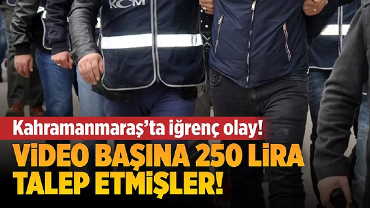 Son Dakika: Komşu İl Kahramanmaraş'ta iğrenç olay! Video başına 250 lira talep etmişler