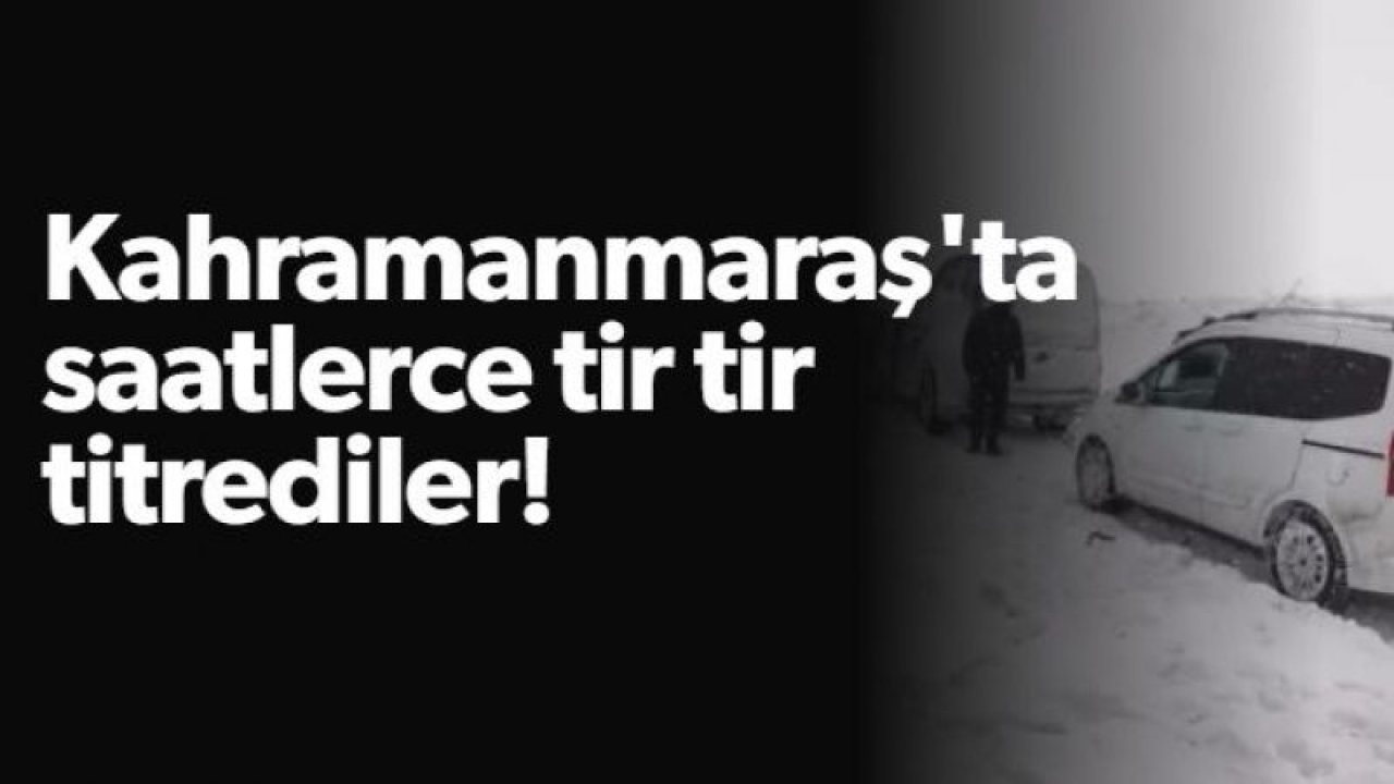 Son Dakika: Kahramanmaraş'ta saatlerce tir tir titrediler!