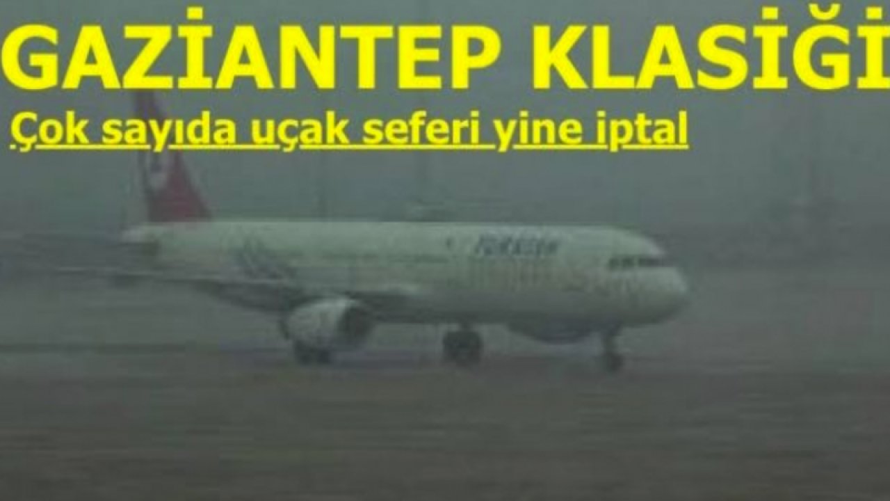 Gaziantep'te UÇAK SEFERLERİ İPTAL EDİLDİ! Gaziantep'te sis nedeniyle uçak seferleri iptal edildi...İşte İptal Edilen Uçuşların Listesi
