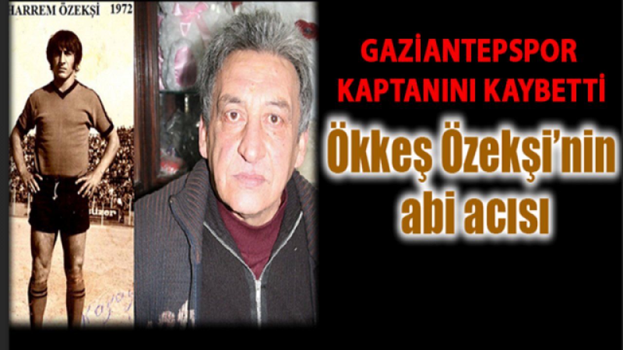 Gaziantepspor’un Kaptanı Muharrem Özekşi Hayatını Kaybetti... Ökkeş Özekşi’nin abi acısı!