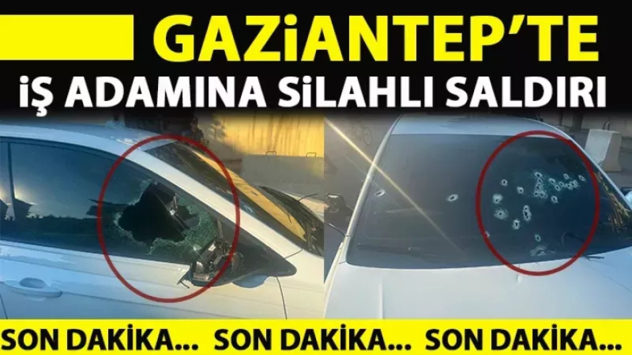 Gaziantep'te İş adamına silahlı saldırı... 4 kişi Araca Kurşun Yagdirdi