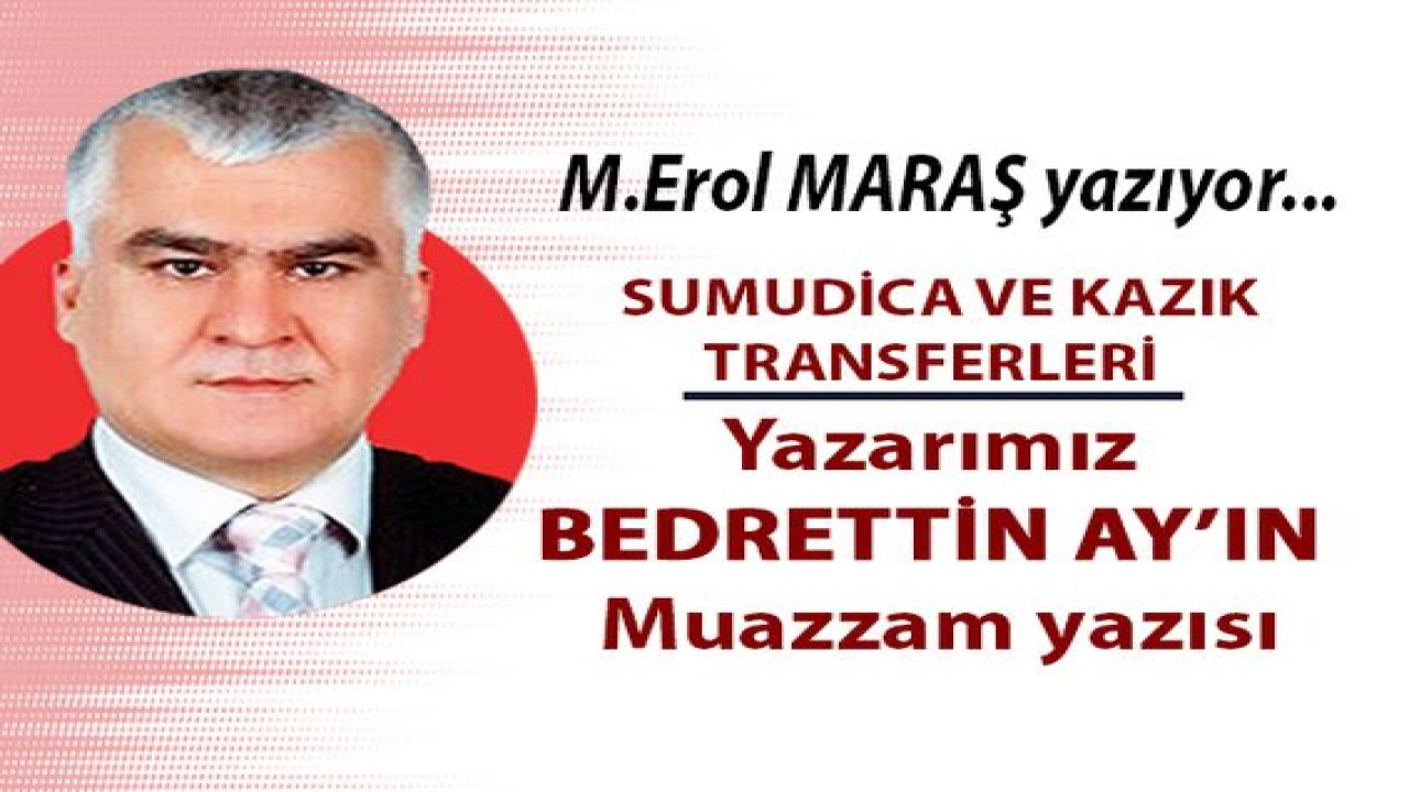 Sumudica ve kazık transferleri ve Yazarımız Bedrettin Ay'ın Muazzam yazısı