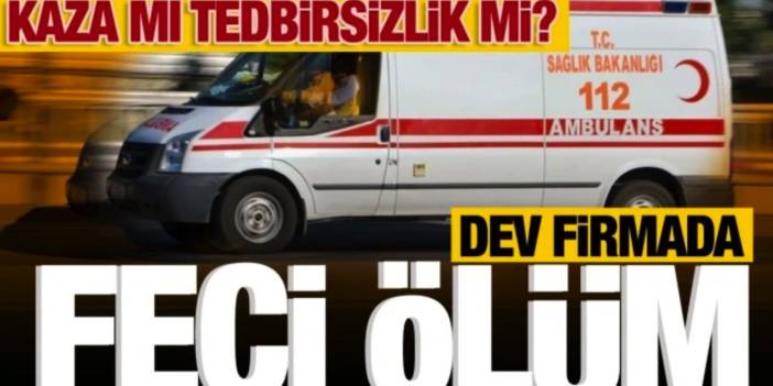 GAZİANTEP'TE DEV FİRMADA FECİ ÖLÜM... KAZA MI TEDBİRSİZLİK Mİ?
